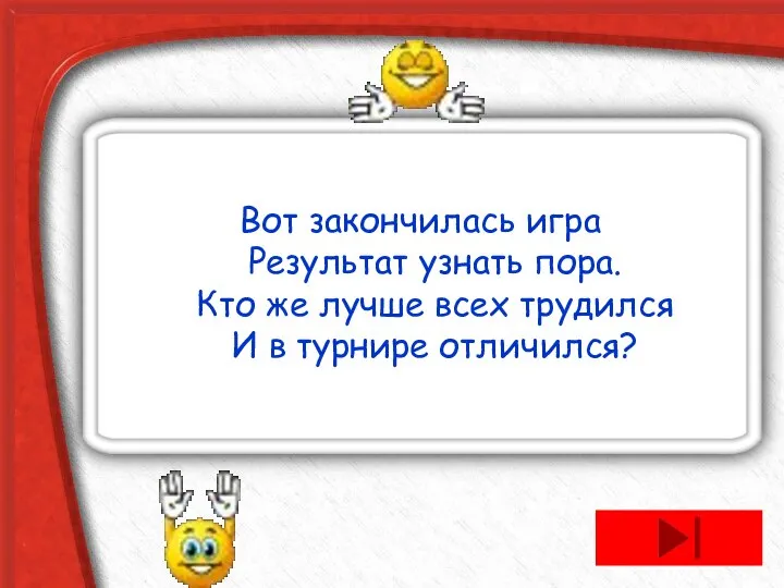 Вот закончилась игра Результат узнать пора. Кто же лучше всех трудился И в турнире отличился?