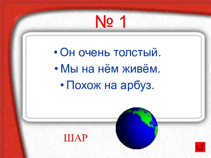 № 1 Он очень толстый. Мы на нём живём. Похож на арбуз. ШАР