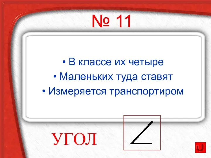 № 11 В классе их четыре Маленьких туда ставят Измеряется транспортиром УГОЛ