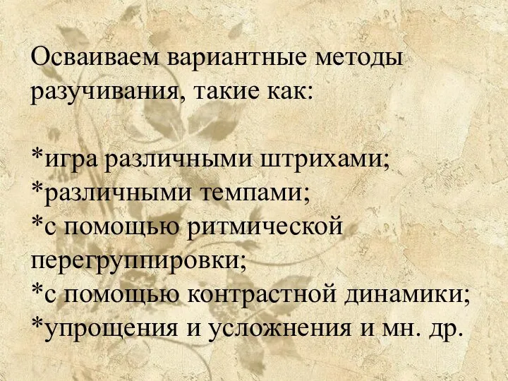 Осваиваем вариантные методы разучивания, такие как: *игра различными штрихами; *различными темпами;