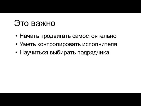 Это важно Начать продвигать самостоятельно Уметь контролировать исполнителя Научиться выбирать подрядчика