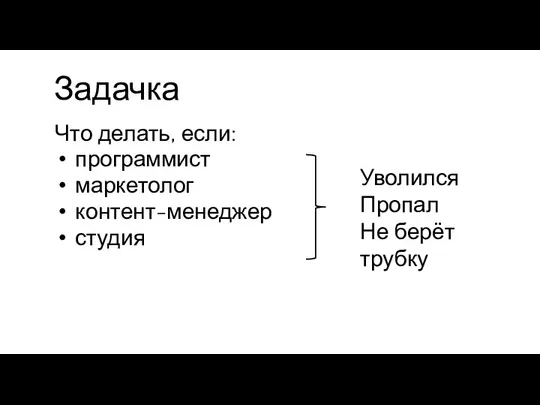 Задачка Что делать, если: программист маркетолог контент-менеджер студия Уволился Пропал Не берёт трубку