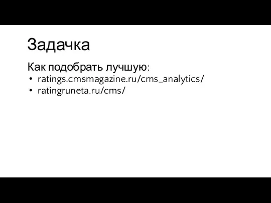 Задачка Как подобрать лучшую: ratings.cmsmagazine.ru/cms_analytics/ ratingruneta.ru/cms/