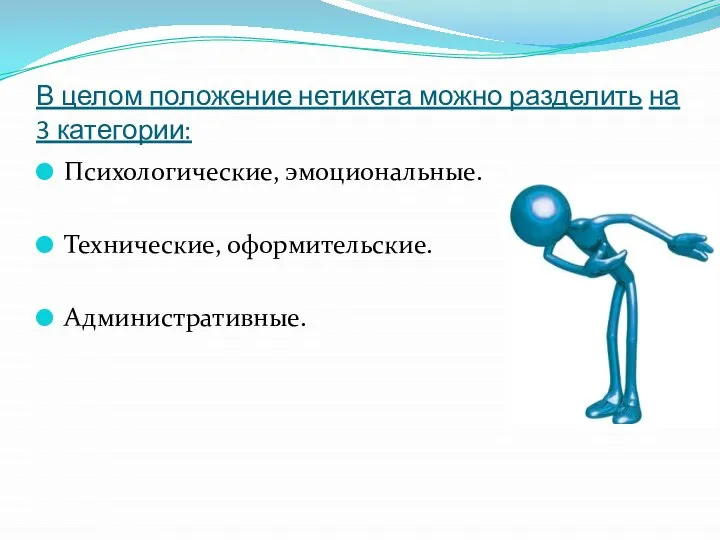 В целом положение нетикета можно разделить на 3 категории: Психологические, эмоциональные. Технические, оформительские. Административные.