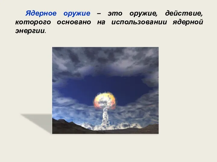 Ядерное оружие – это оружие, действие, которого основано на использовании ядерной энергии.