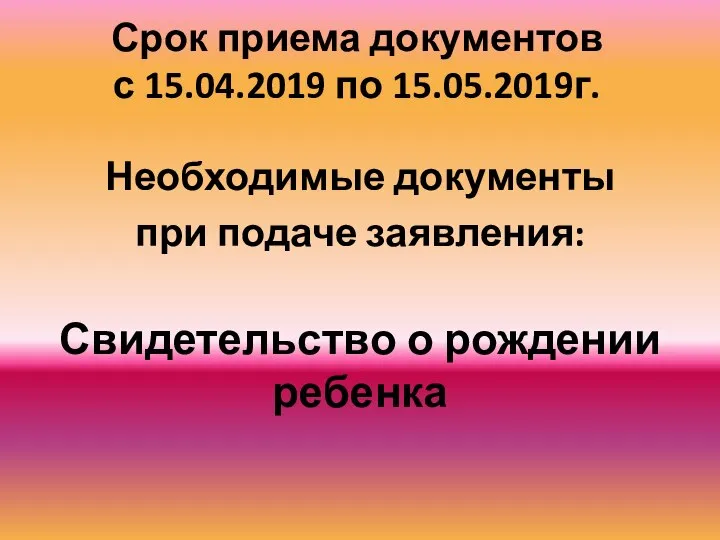 Срок приема документов с 15.04.2019 по 15.05.2019г. Необходимые документы при подаче заявления: Свидетельство о рождении ребенка