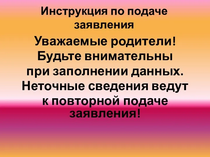 Инструкция по подаче заявления Уважаемые родители! Будьте внимательны при заполнении данных.