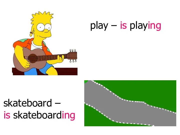 play – is playing skateboard – is skateboarding