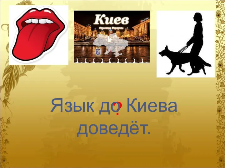 ? Язык до Киева доведёт.