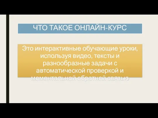 ЧТО ТАКОЕ ОНЛАЙН-КУРС Это интерактивные обучающие уроки, используя видео, тексты и