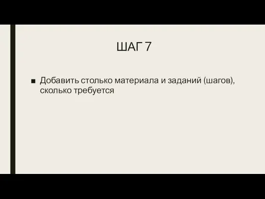 ШАГ 7 Добавить столько материала и заданий (шагов), сколько требуется