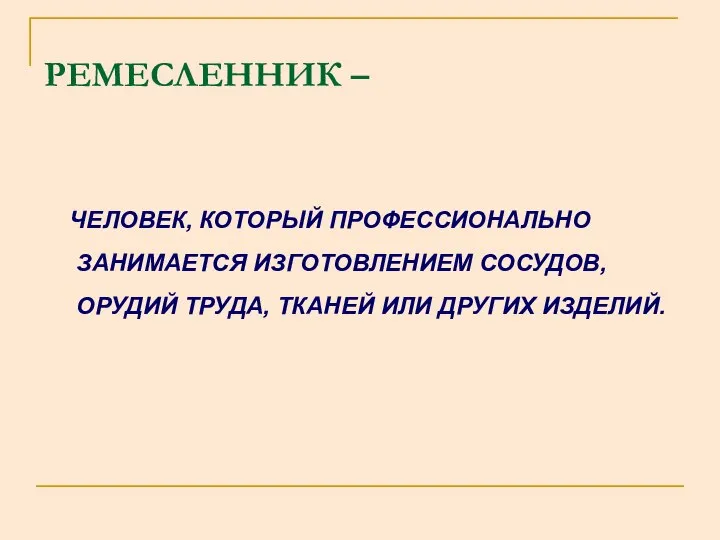 РЕМЕСЛЕННИК – ЧЕЛОВЕК, КОТОРЫЙ ПРОФЕССИОНАЛЬНО ЗАНИМАЕТСЯ ИЗГОТОВЛЕНИЕМ СОСУДОВ, ОРУДИЙ ТРУДА, ТКАНЕЙ ИЛИ ДРУГИХ ИЗДЕЛИЙ.