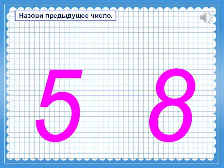 5 8 Назови предыдущее число.