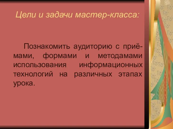 Цели и задачи мастер-класса: Познакомить аудиторию с приё-мами, формами и методамами