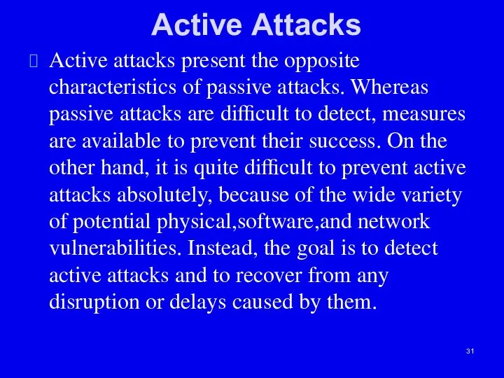 Active Attacks Active attacks present the opposite characteristics of passive attacks.