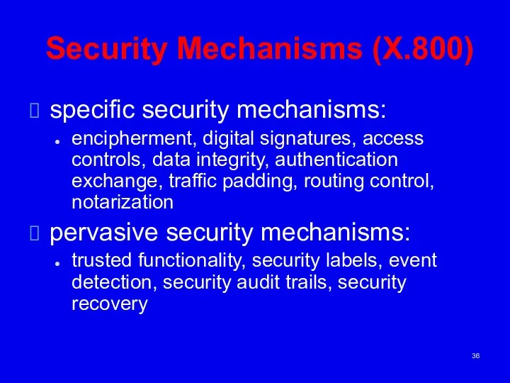 Security Mechanisms (X.800) specific security mechanisms: encipherment, digital signatures, access controls,