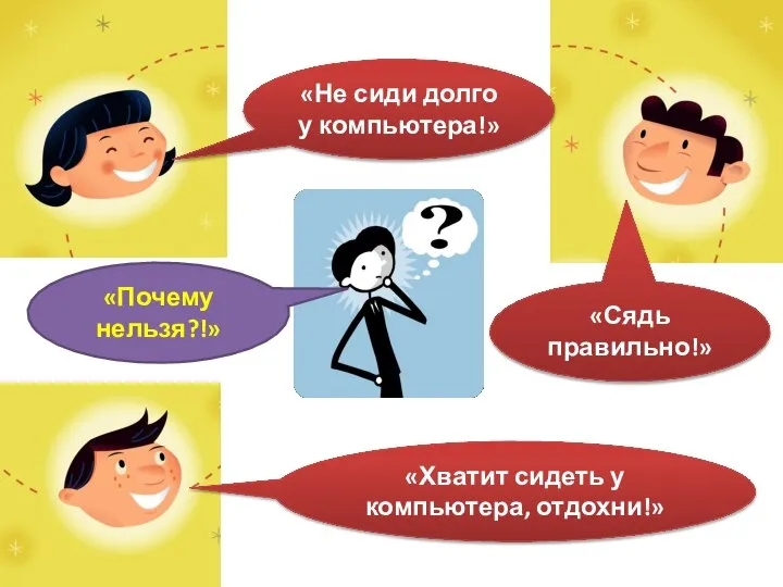 «Не сиди долго у компьютера!» «Сядь правильно!» «Хватит сидеть у компьютера, отдохни!» «Почему нельзя?!»