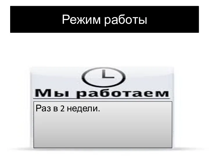 Режим работы Раз в 2 недели.