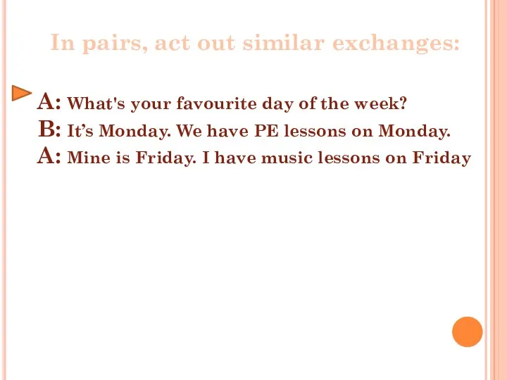In pairs, act out similar exchanges: A: What's your favourite day