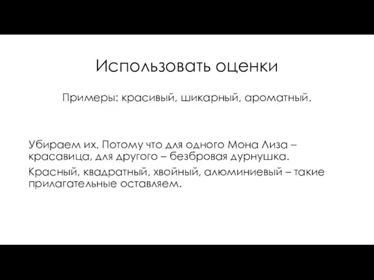 Использовать оценки Примеры: красивый, шикарный, ароматный. Убираем их. Потому что для