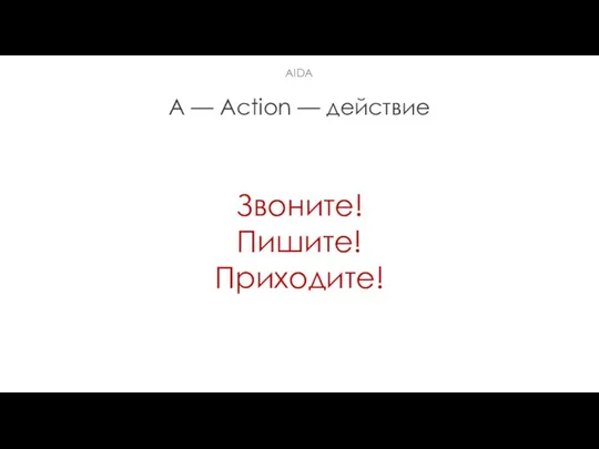 A — Action — действие Звоните! Пишите! Приходите! AIDA