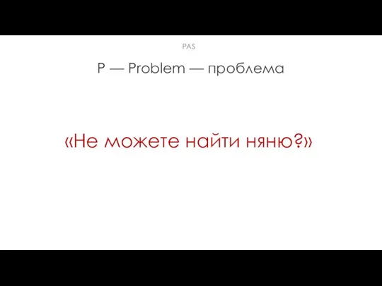 Р — Problem — проблема «Не можете найти няню?» РАS