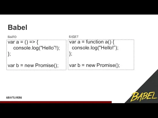 Babel var a = () => { console.log("Hello”!); }; var b