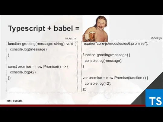 Typescript + babel = function greeting(message: string): void { console.log(message); }