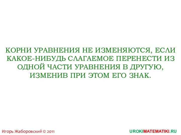 Игорь Жаборовский © 2011 UROKIMATEMATIKI.RU КОРНИ УРАВНЕНИЯ НЕ ИЗМЕНЯЮТСЯ, ЕСЛИ КАКОЕ-НИБУДЬ