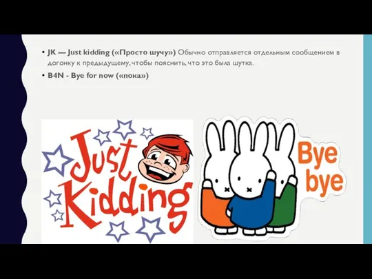 JK — Just kidding («Просто шучу») Обычно отправляется отдельным сообщением в