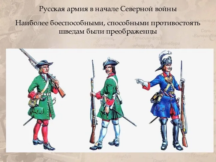 Русская армия в начале Северной войны Наиболее боеспособными, способными противостоять шведам были преображенцы
