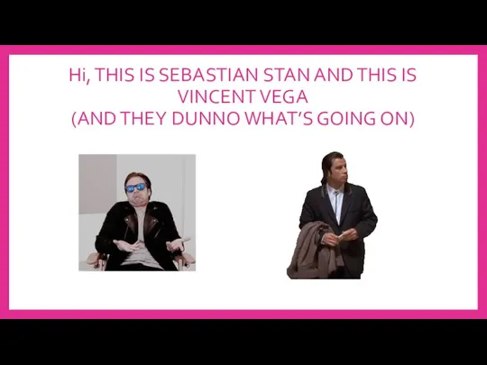 Hi, THIS IS SEBASTIAN STAN AND THIS IS VINCENT VEGA (AND THEY DUNNO WHAT’S GOING ON)