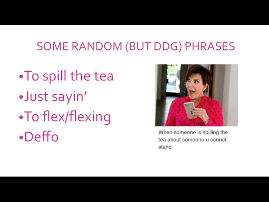 SOME RANDOM (BUT DDG) PHRASES To spill the tea Just sayin’ To flex/flexing Deffo