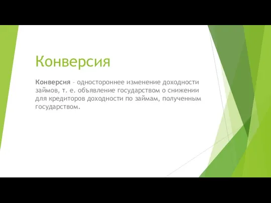 Конверсия Конверсия – одностороннее изменение доходности займов, т. е. объявление государством