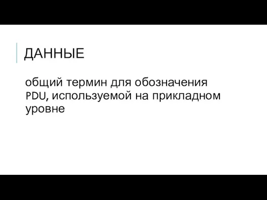 ДАННЫЕ общий термин для обозначения PDU, используемой на прикладном уровне