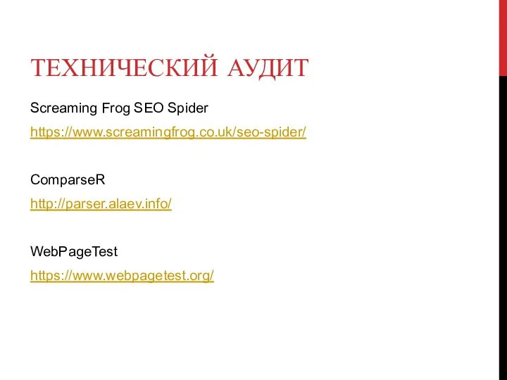 ТЕХНИЧЕСКИЙ АУДИТ Screaming Frog SEO Spider https://www.screamingfrog.co.uk/seo-spider/ ComparseR http://parser.alaev.info/ WebPageTest https://www.webpagetest.org/