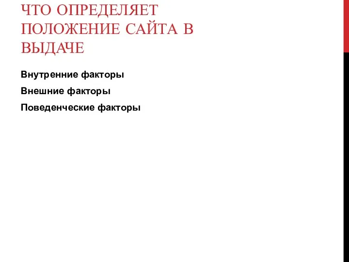 ЧТО ОПРЕДЕЛЯЕТ ПОЛОЖЕНИЕ САЙТА В ВЫДАЧЕ Внутренние факторы Внешние факторы Поведенческие факторы