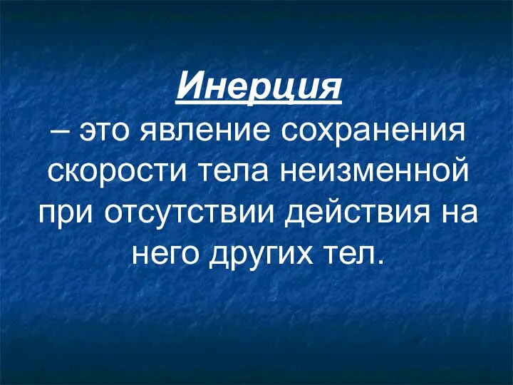 Инерция – это явление сохранения скорости тела неизменной при отсутствии действия на него других тел.