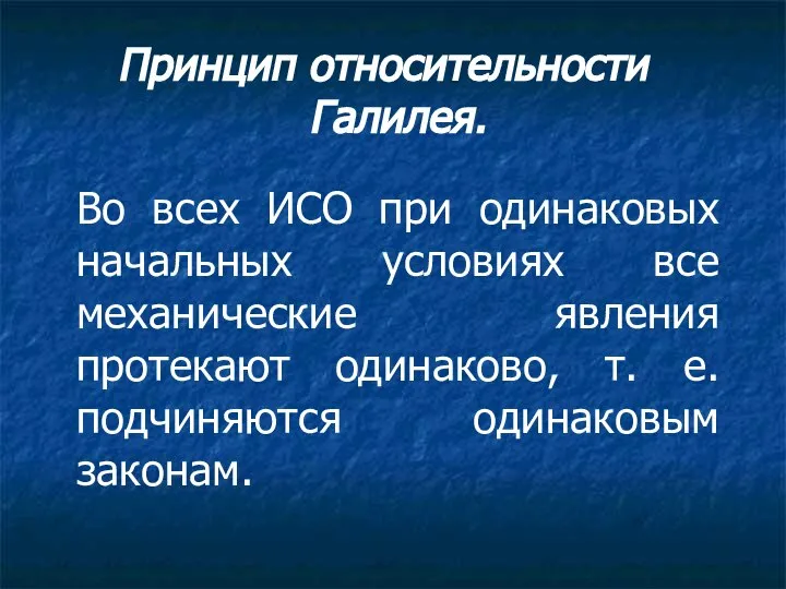 Принцип относительности Галилея. Во всех ИСО при одинаковых начальных условиях все