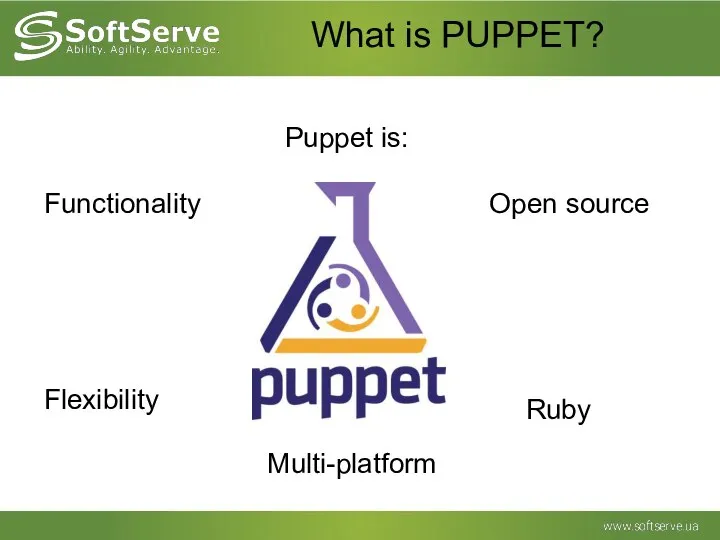 What is PUPPET? Puppet is: Functionality Ruby Flexibility Open source Multi-platform