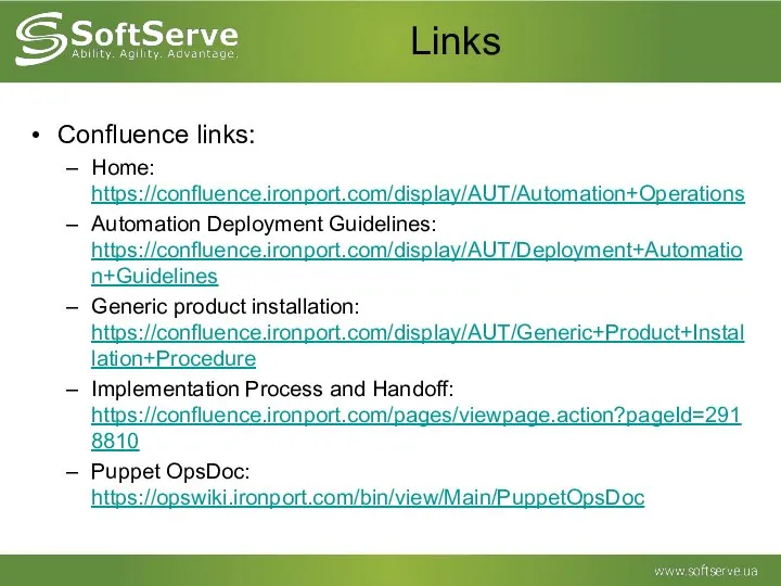 Links Confluence links: Home: https://confluence.ironport.com/display/AUT/Automation+Operations Automation Deployment Guidelines: https://confluence.ironport.com/display/AUT/Deployment+Automation+Guidelines Generic product