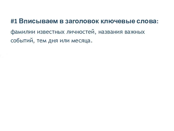 #1 Вписываем в заголовок ключевые слова: фамилии известных личностей, названия важных событий, тем дня или месяца.