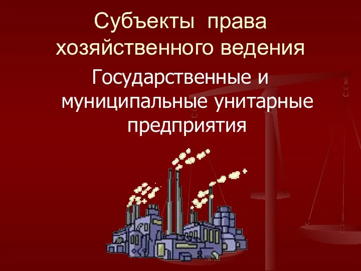 Субъекты права хозяйственного ведения Государственные и муниципальные унитарные предприятия