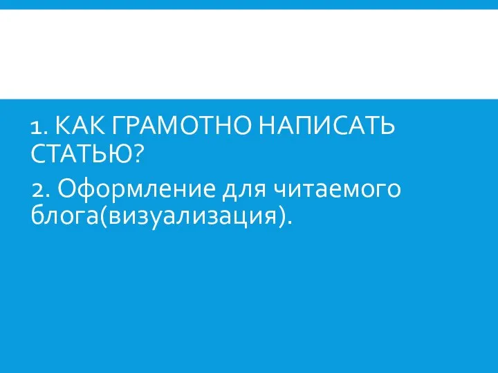 1. КАК ГРАМОТНО НАПИСАТЬ СТАТЬЮ? 2. Оформление для читаемого блога(визуализация).