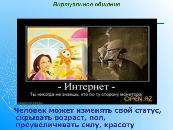 Виртуальное общение Человек может изменять свой статус, скрывать возраст, пол, преувеличивать силу, красоту