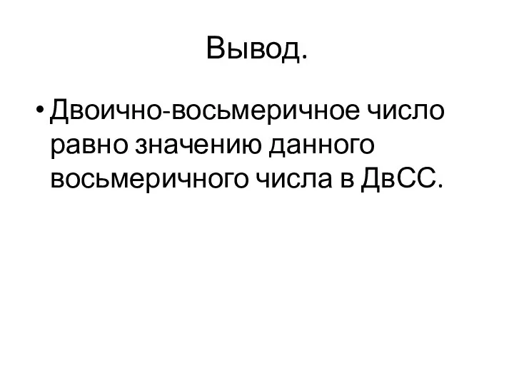 Вывод. Двоично-восьмеричное число равно значению данного восьмеричного числа в ДвСС.