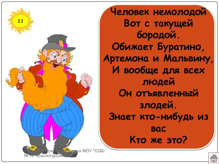 11 Человек немолодой Вот с такущей бородой. Обижает Буратино, Артемона и