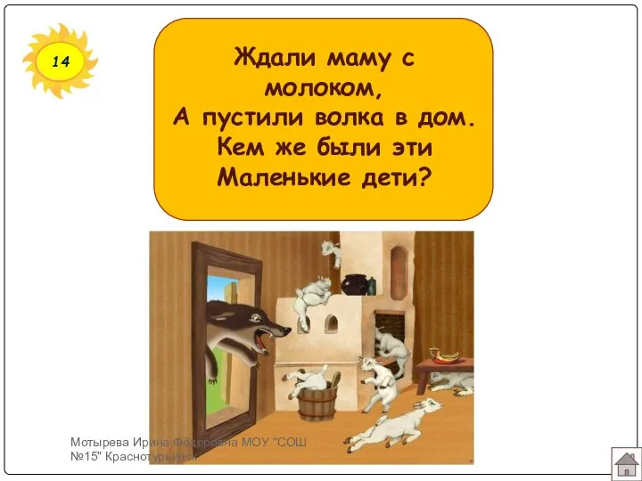 14 Ждали маму с молоком, А пустили волка в дом. Кем