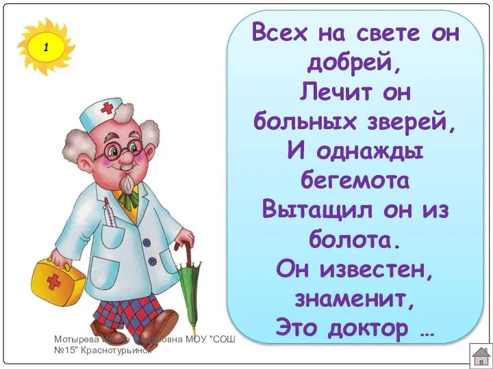 1 Всех на свете он добрей, Лечит он больных зверей, И