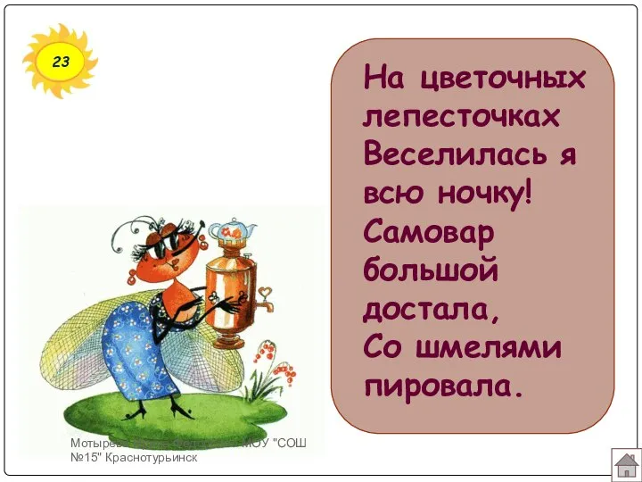 23 На цветочных лепесточках Веселилась я всю ночку! Самовар большой достала,